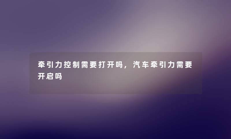 牵引力控制需要打开吗,汽车牵引力需要开启吗