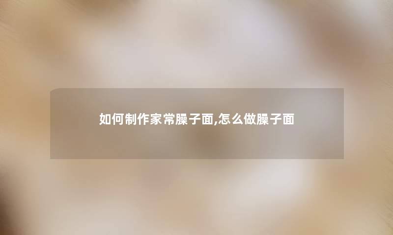 如何制作家常臊子面,怎么做臊子面