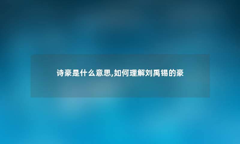 诗豪是什么意思,如何理解刘禹锡的豪