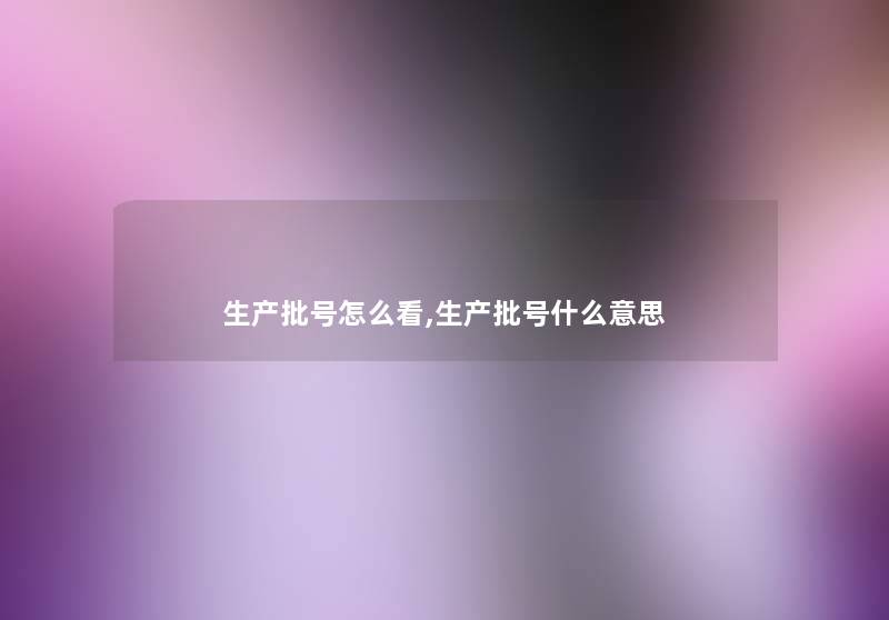 生产批号怎么看,生产批号什么意思