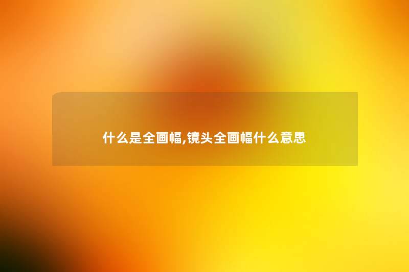 什么是全画幅,镜头全画幅什么意思