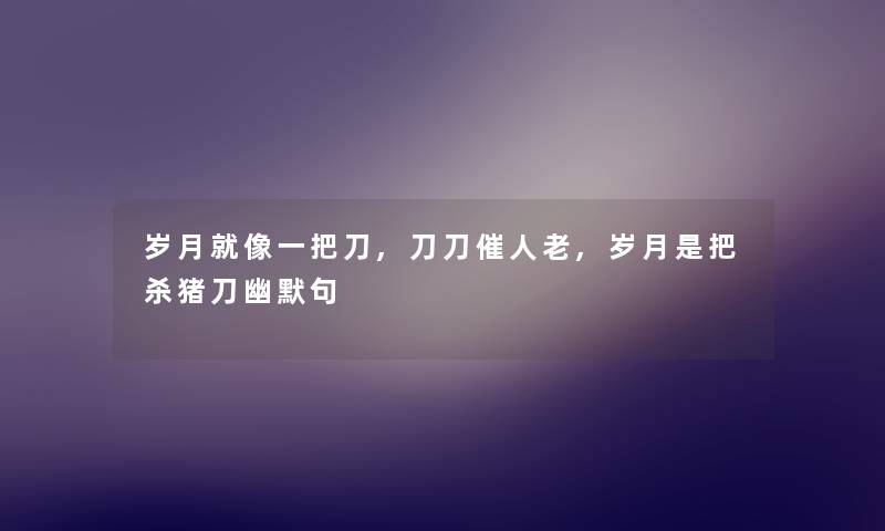 岁月就像一把刀,刀刀催人老,岁月是把杀猪刀幽默句