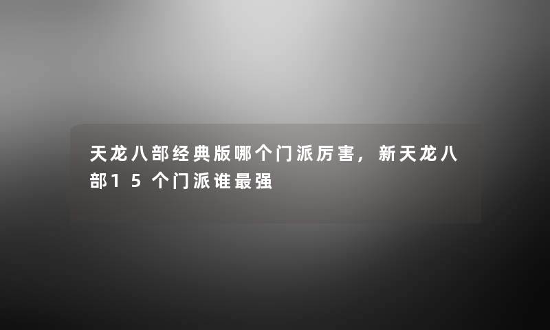 天龙八部经典版哪个门派厉害,新天龙八部15个门派谁强