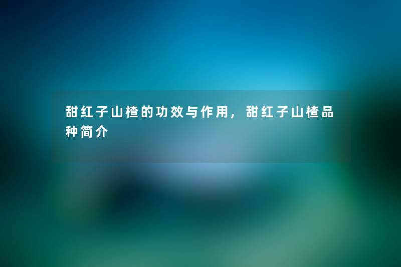 甜红子山楂的功效与作用,甜红子山楂品种简介