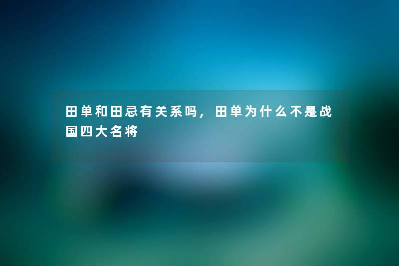 田单和田忌有关系吗,田单为什么不是战国四大名将