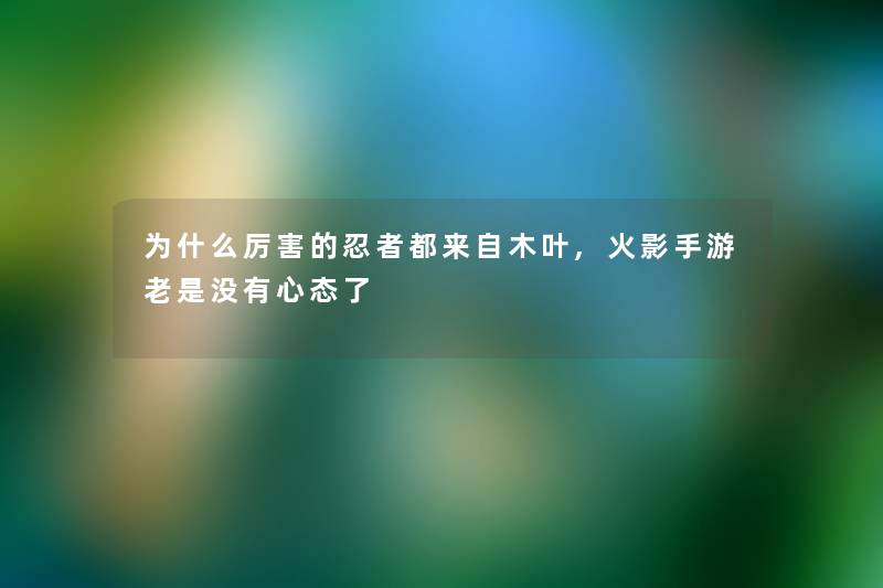 为什么厉害的忍者都来自木叶,火影手游老是没有心态了