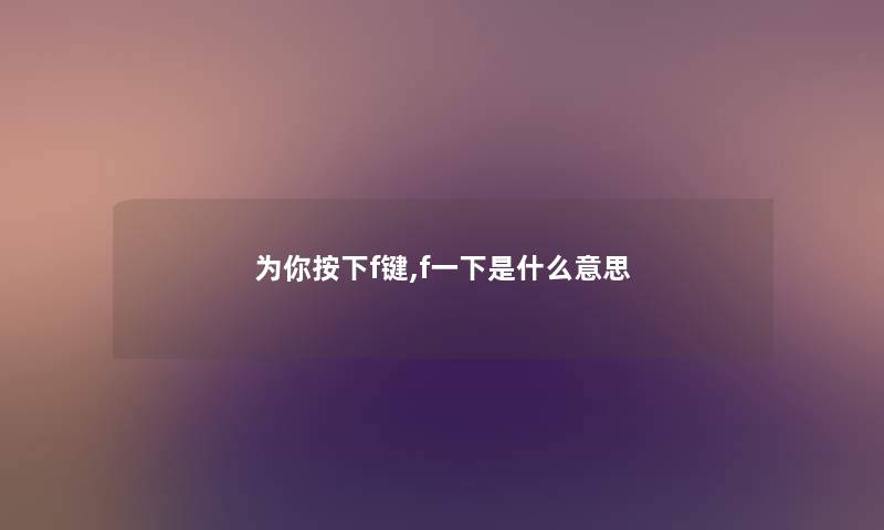 为你按下f键,f一下是什么意思