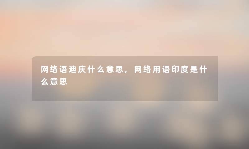 网络语迪庆什么意思,网络用语印度是什么意思