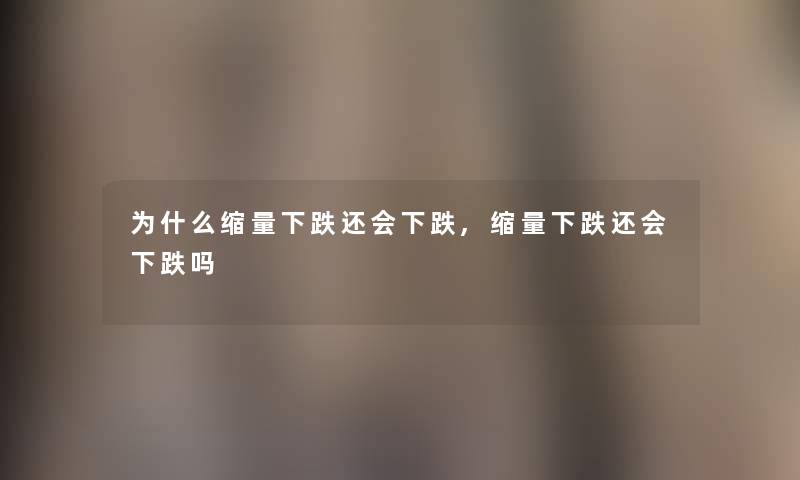 为什么缩量下跌还会下跌,缩量下跌还会下跌吗