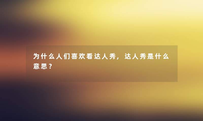 为什么人们喜欢看达人秀,达人秀是什么意思？