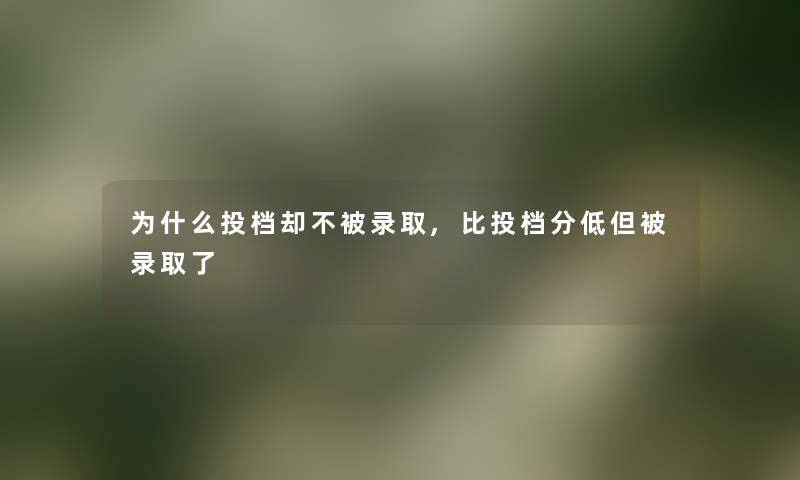 为什么投档却不被录取,比投档分低但被录取了