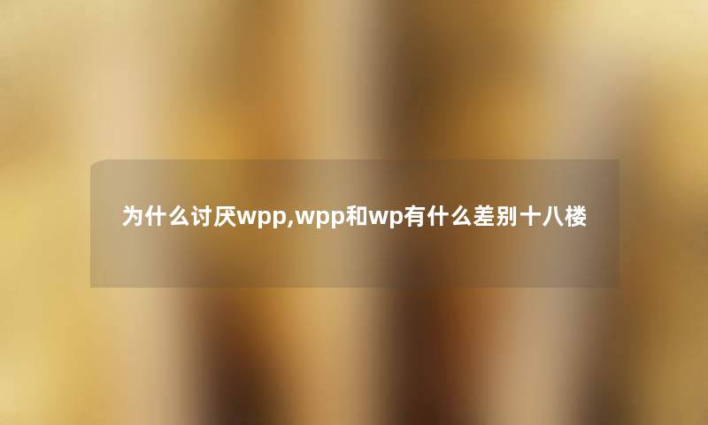 为什么讨厌wpp,wpp和wp有什么差别十八楼