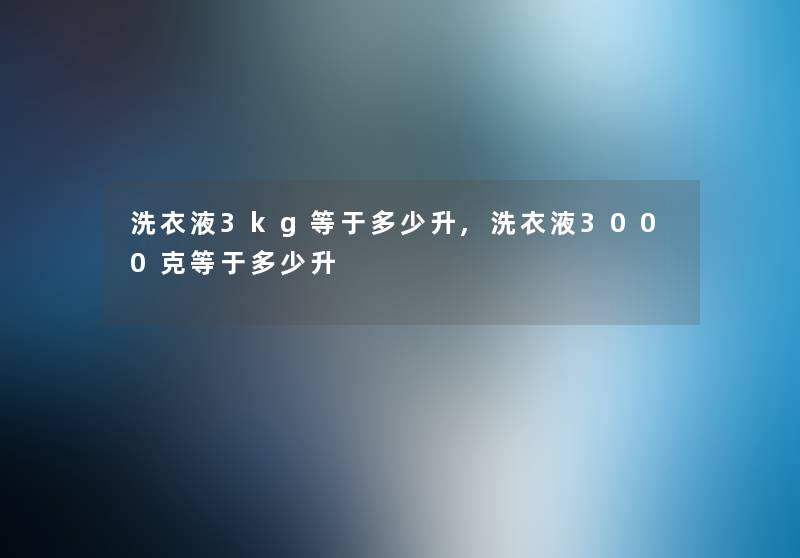 洗衣液3kg等于多少升,洗衣液3000克等于多少升