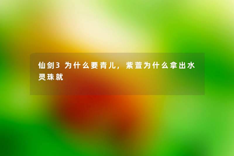 仙剑3为什么要青儿,紫萱为什么拿出水灵珠就