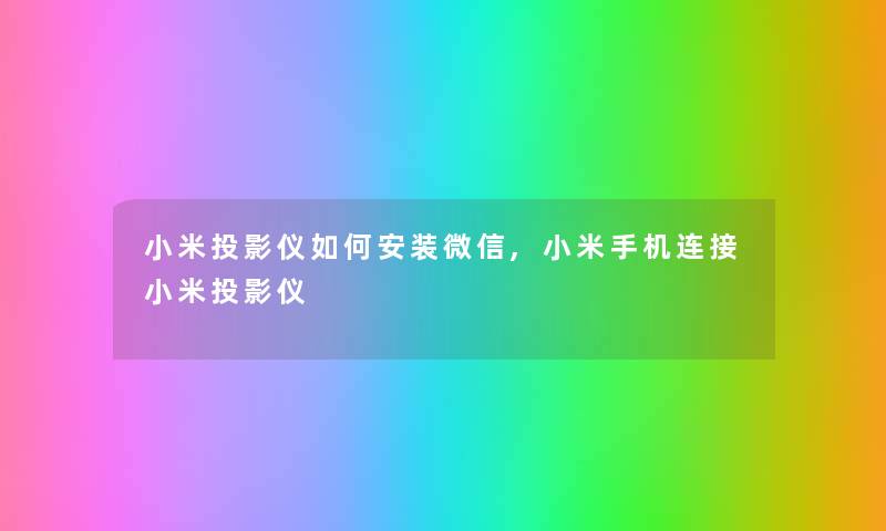 小米投影仪如何安装微信,小米手机连接小米投影仪