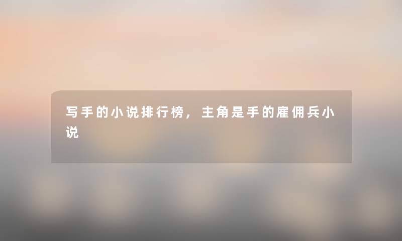 写手的小说整理榜,主角是手的雇佣兵小说