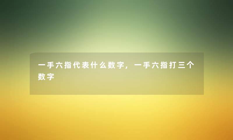 一手六指代表什么数字,一手六指打三个数字