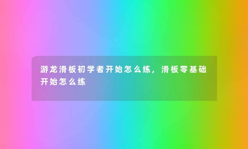 游龙滑板初学者开始怎么练,滑板零基础开始怎么练