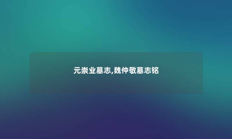 元崇业墓志,魏仲敬墓志铭