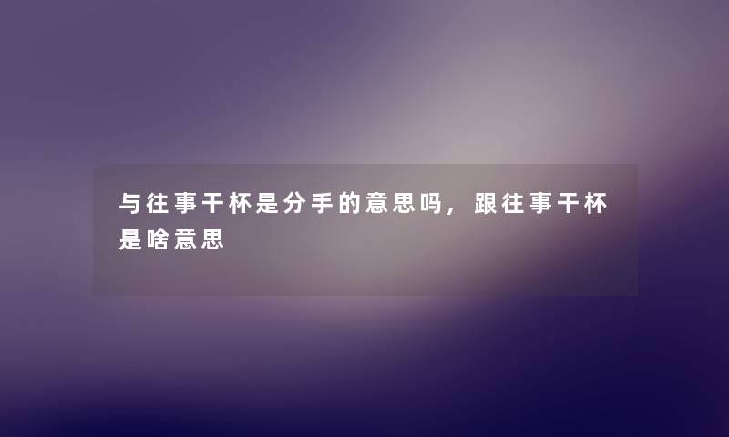 与往事干杯是分手的意思吗,跟往事干杯是啥意思