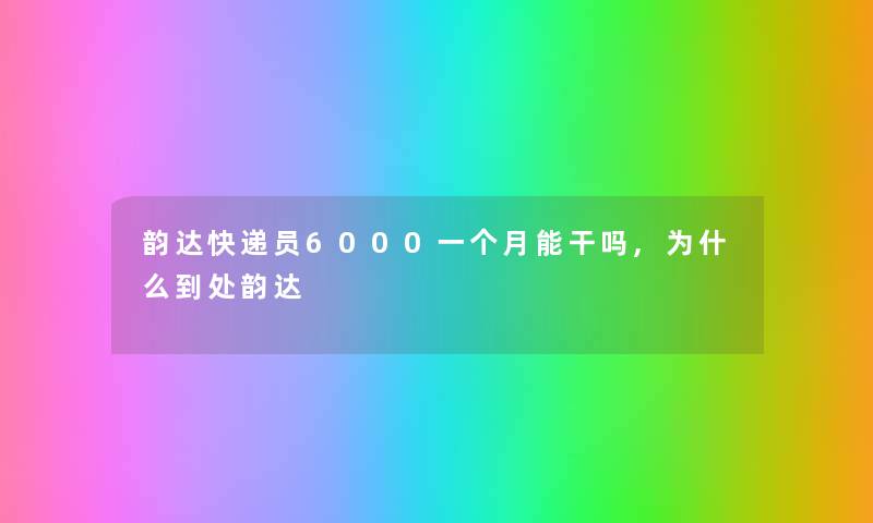 韵达快递员6000一个月能干吗,为什么到处韵达