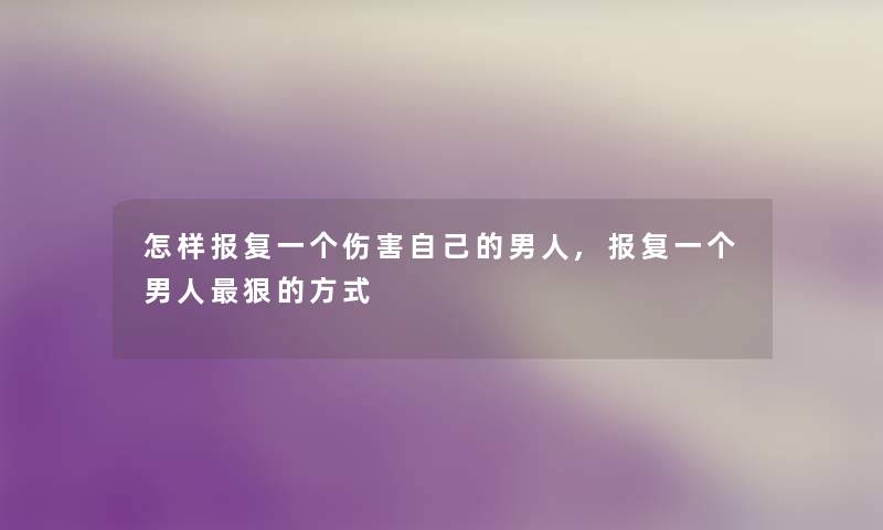 怎样报复一个伤害自己的男人,报复一个男人狠的方式