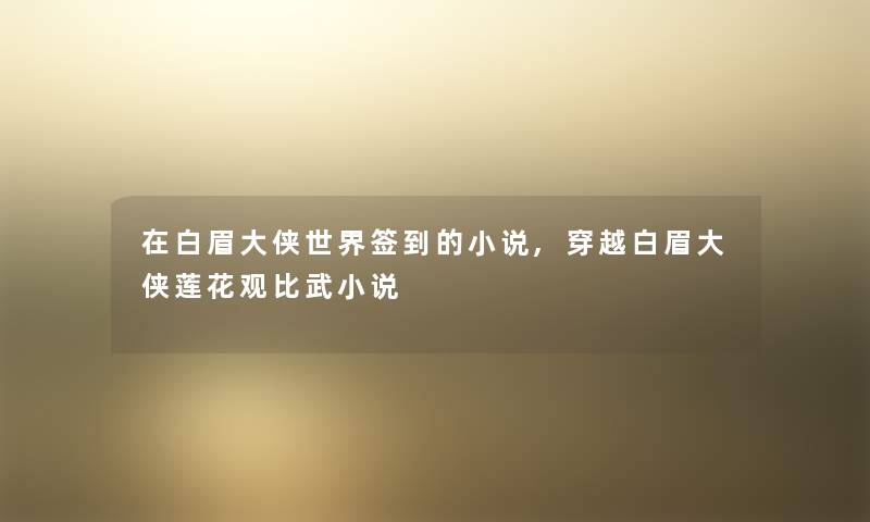 在白眉大侠世界签到的小说,穿越白眉大侠莲花观比武小说