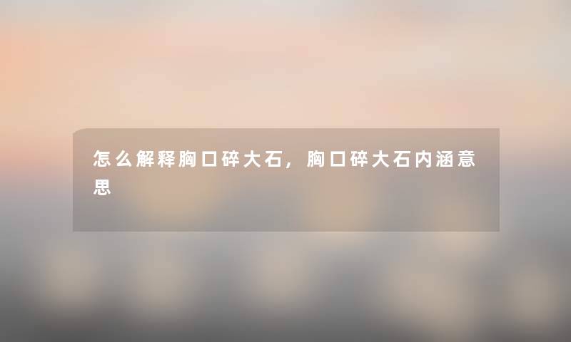 怎么解释胸口碎大石,胸口碎大石内涵意思