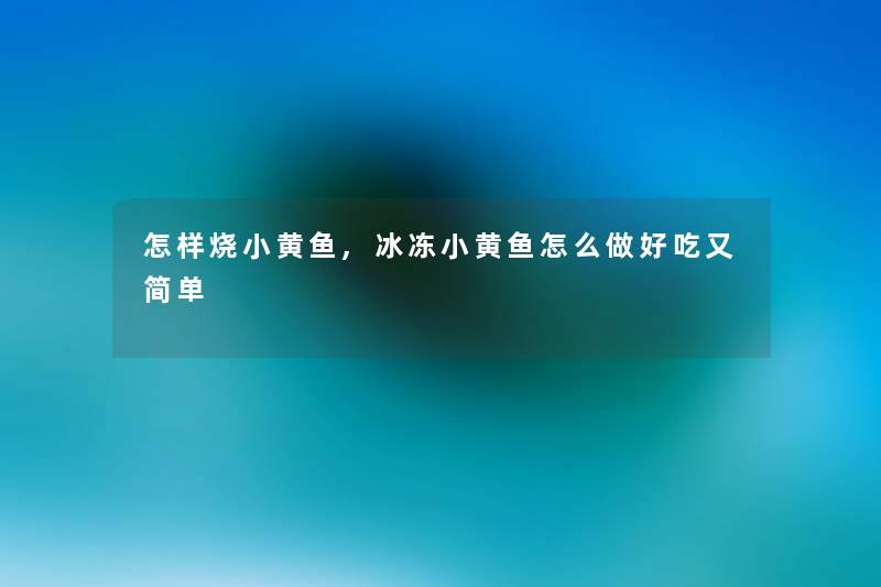 怎样烧小黄鱼,冰冻小黄鱼怎么做好吃又简单