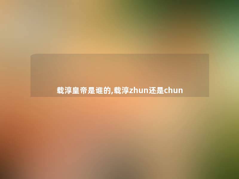 载淳皇帝是谁的,载淳zhun还是chun