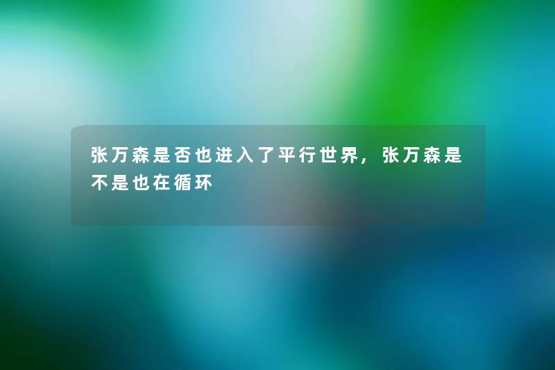 张万森是否也进入了平行世界,张万森是不是也在循环