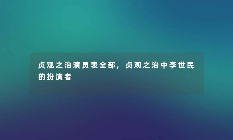 贞观之治演员表整理的,贞观之治中李世民的扮演者