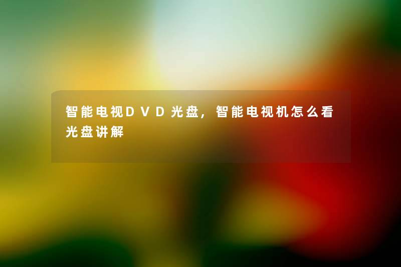 智能电视DVD光盘,智能电视机怎么看光盘讲解