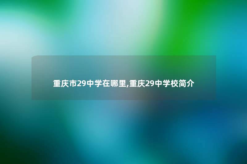 重庆市29中学在哪里,重庆29中学校简介