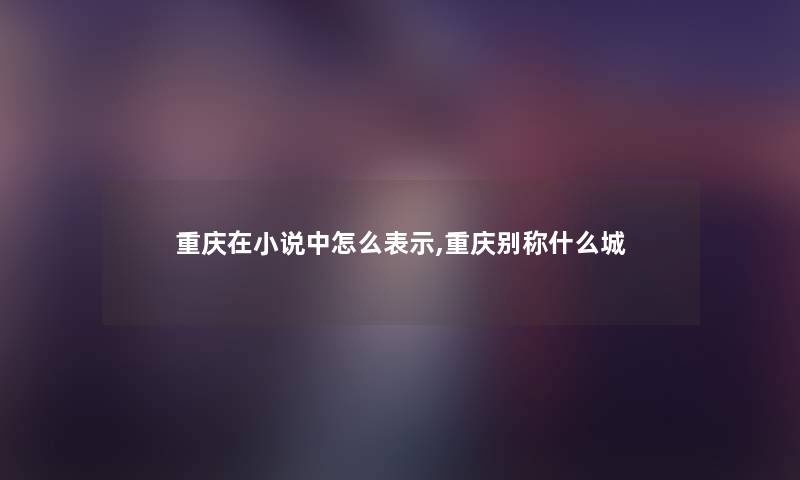 重庆在小说中怎么表示,重庆别称什么城