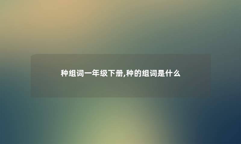 种组词一年级下册,种的组词是什么