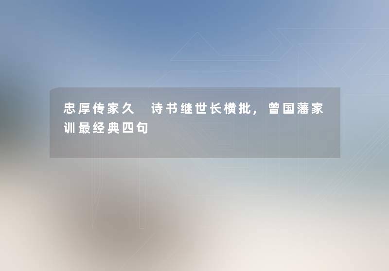 忠厚传家久 诗书继世长横批,曾国藩家训经典四句