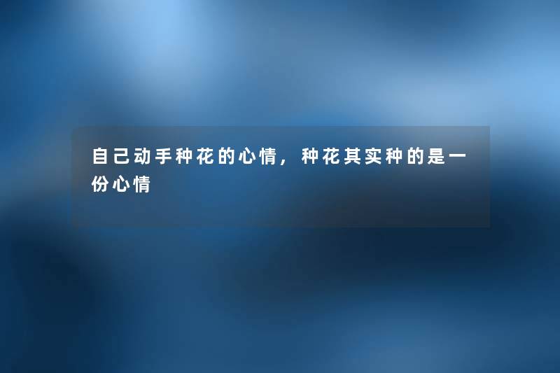 自己动手种花的心情,种花其实种的是一份心情