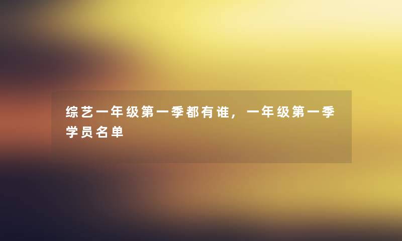 综艺一年级第一季都有谁,一年级第一季学员名单