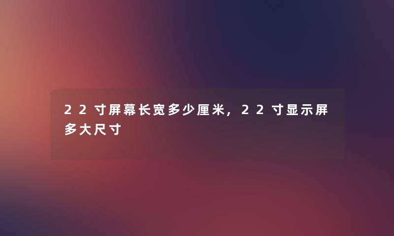 22寸屏幕长宽多少厘米,22寸显示屏多大尺寸