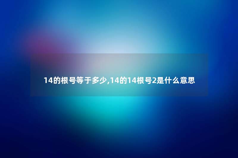 14的根号等于多少,14的14根号2是什么意思