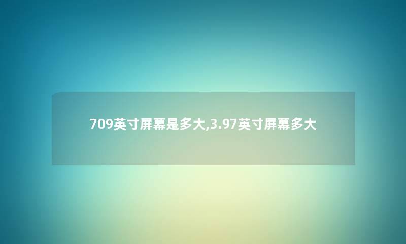 709英寸屏幕是多大,3.97英寸屏幕多大