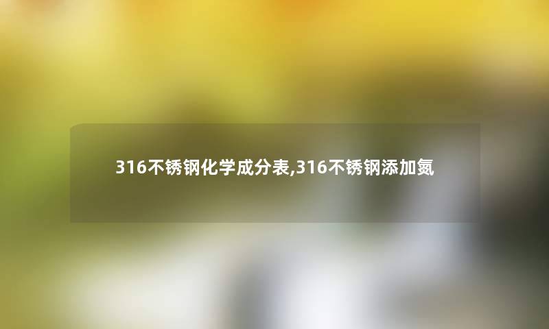 316不锈钢化学成分表,316不锈钢添加氮