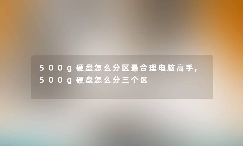 500g硬盘怎么分区合理电脑高手,500g硬盘怎么分三个区