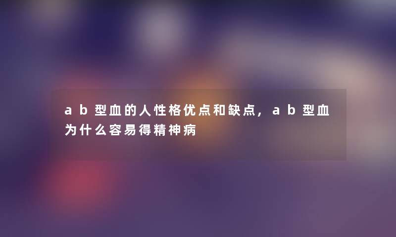 ab型血的人性格优点和缺点,ab型血为什么容易得精神病