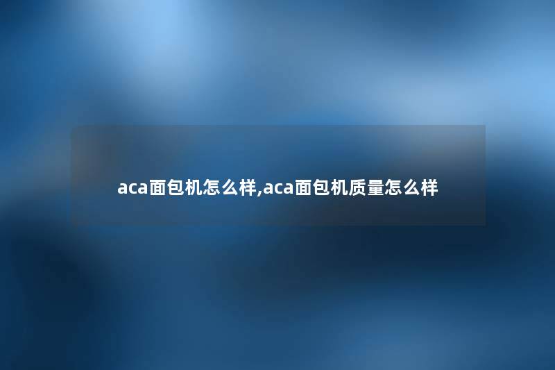 aca面包机怎么样,aca面包机质量怎么样