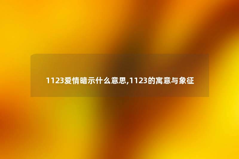 1123爱情暗示什么意思,1123的寓意与象征