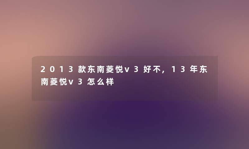 2013款东南菱悦v3好不,13年东南菱悦v3怎么样