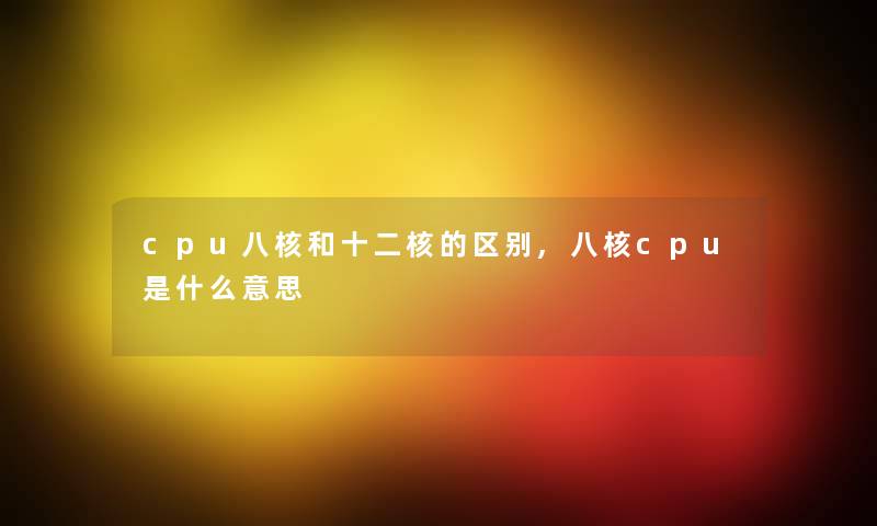 cpu八核和十二核的区别,八核cpu是什么意思