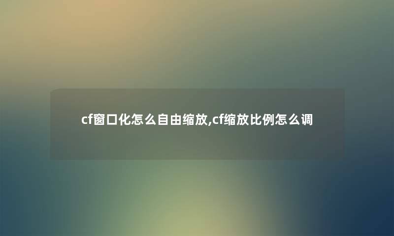 cf窗口化怎么自由缩放,cf缩放比例怎么调